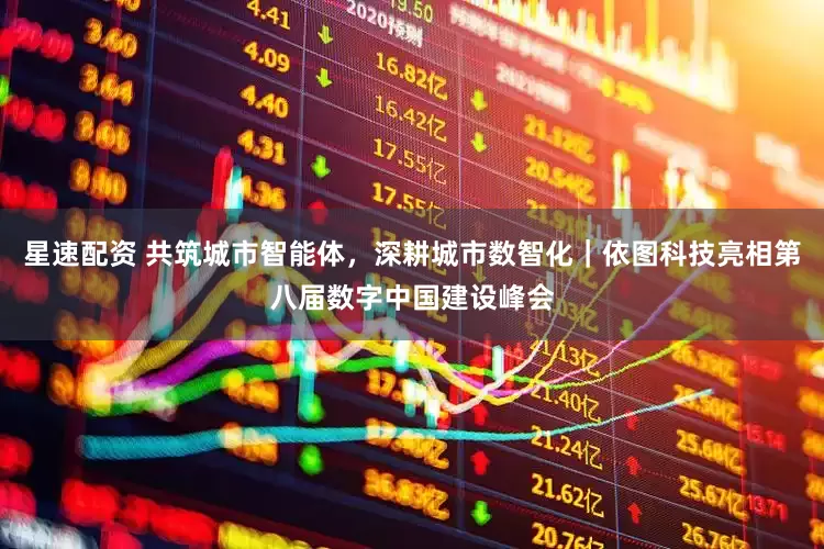 星速配资 共筑城市智能体，深耕城市数智化｜依图科技亮相第八届数字中国建设峰会