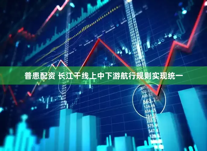 普患配资 长江干线上中下游航行规则实现统一