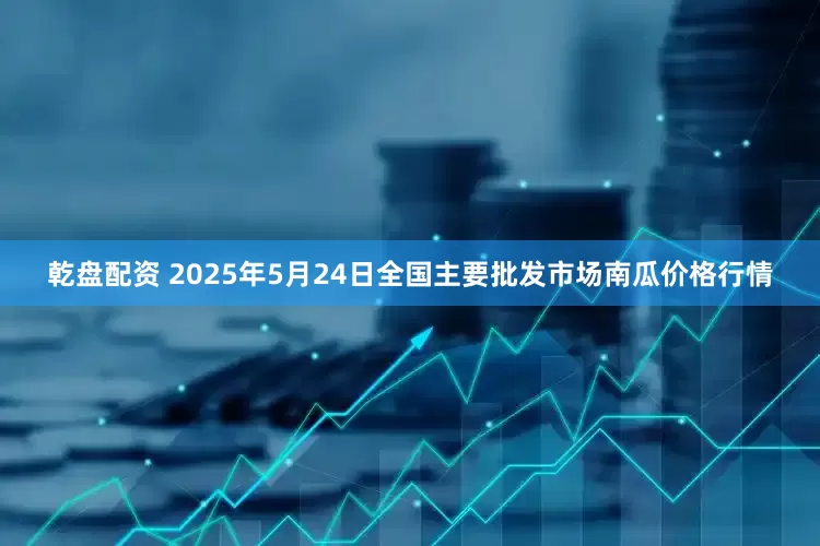 乾盘配资 2025年5月24日全国主要批发市场南瓜价格行情