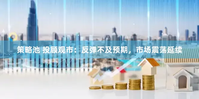 策略池 投顾观市：反弹不及预期，市场震荡延续