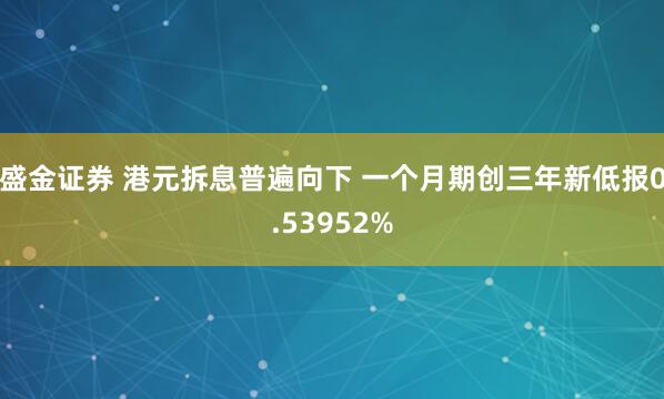 盛金证券 港元拆息普遍向下 一个月期创三年新低报0.53952%