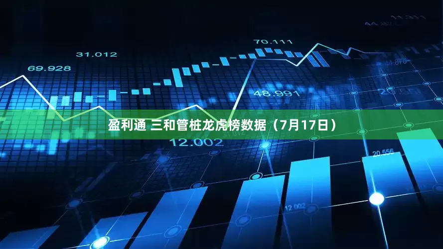 盈利通 三和管桩龙虎榜数据（7月17日）