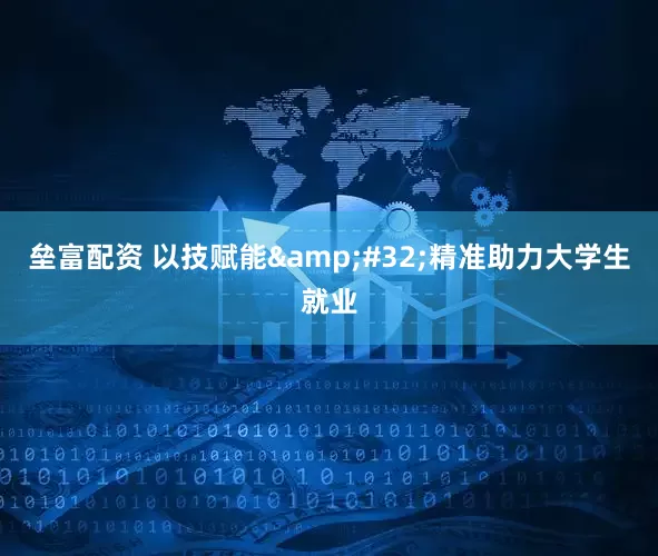 垒富配资 以技赋能&#32;精准助力大学生就业