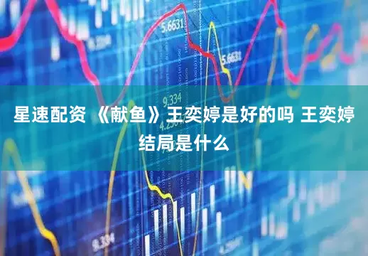 星速配资 《献鱼》王奕婷是好的吗 王奕婷结局是什么